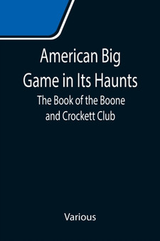 American Big Game in Its Haunts : The Book of the Boone and Crockett Club