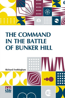 The Command In The Battle Of Bunker Hill : With A Reply To "Remarks On Frothingham's History Of The Battle, By S. Swett."