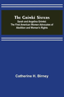 The Grimke Sisters; Sarah and Angelina Grimke : the First American Women Advocates of Abolition and Woman's Rights