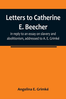 Letters to Catherine E. Beecher, in reply to an essay on slavery and abolitionism, addressed to A. E. Grimke