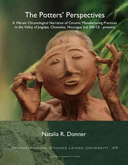 The Potters' Perspectives : A Vibrant Chronological Narrative of Ceramic Manufacturing Practices in the Valley of Juigalpa, Chontales, Nicaragua (cal 300 CE-present)