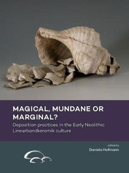 Magical, Mundane or Marginal? : Deposition Practices in the Early Neolithic Linearbandkeramik Culture