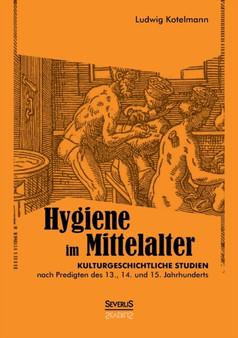 Hygiene im Mittelalter : Kulturgeschichtliche Studien nach Predigten des 13., 14. und 15. Jahrhunderts