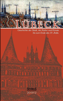 Lubeck - Geschichte der Stadt, der Kultur und der Kunste bis zum Ende des 19. Jahrhunderts : Vollstandig uberarbeitete Neuausgabe