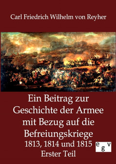 Ein Beitrag Zur Geschichte Der Armee Mit Bezug Auf Die Befreiungskriege 1813, 1814 Und 1815