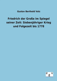 Friedrich Der Grosse Im Spiegel Seiner Zeit : Siebenjahriger Krieg Und Folgezeit Bis 1778