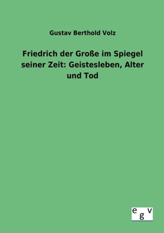 Friedrich Der Grosse Im Spiegel Seiner Zeit : Geistesleben, Alter Und Tod