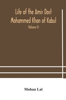 Life of the amir Dost Mohammed Khan of Kabul : with his political proceedings towards the English, Russian and Persian governments, including the victory and disasters of the British army in Afghanist