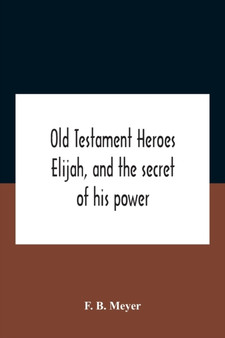Old Testament Heroes Elijah, And The Secret Of His Power
