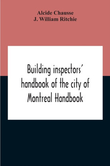 Building Inspectors' Handbook Of The City Of Montreal Handbook Of The City Of Montreal Containing The Buildings By-Laws And Ordinances, Plumbing And Sani-Taty By-Laws Rules And Regulations, Drainage,