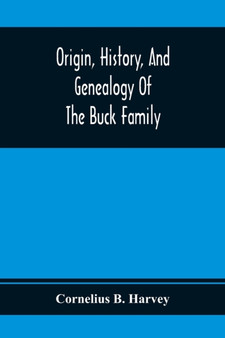 Origin, History, And Genealogy Of The Buck Family; Including A Brief Narrative Of The Earliest Emigration To And Settlement Of Its Branches In America, And A Complete Tracing Of Every Lineal Descendan