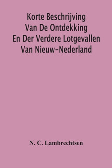 Korte Beschrijving Van De Ontdekking En Der Verdere Lotgevallen Van Nieuw-Nederland, Weleer Eene Volkplanting Van Het Gemeenebest Der Vereenigde Nederlanden In America