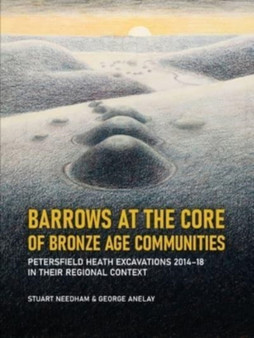 Barrows at the Core of Bronze Age Communities : Petersfield Heath Excavations 2014-18 in their Regional Context
