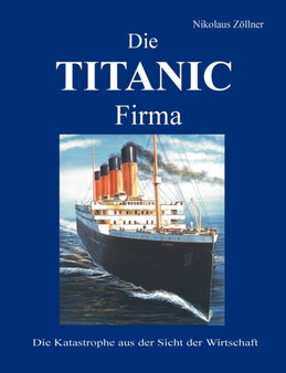 Die TITANIC Firma : Die Katastrophe aus der Sicht der Wirtschaft