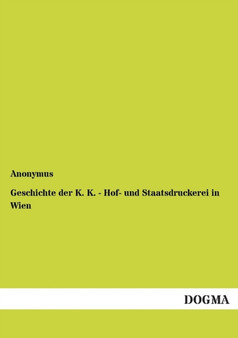 Geschichte Der K. K. - Hof- Und Staatsdruckerei in Wien