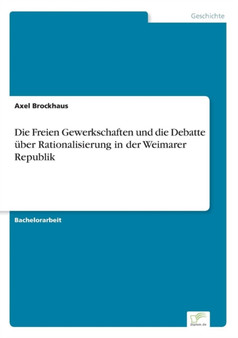 Die Freien Gewerkschaften und die Debatte uber Rationalisierung in der Weimarer Republik