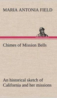 Chimes of Mission Bells; An Historical Sketch of California and Her Missions