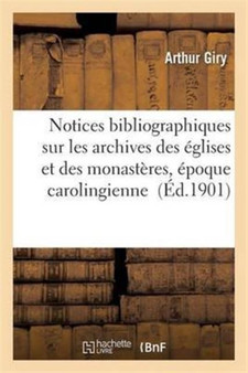 Notices Bibliographiques Sur Les Archives Des Eglises Et Des Monasteres de l'Epoque Carolingienne
