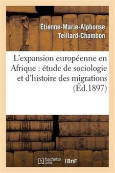 L'Expansion Europeenne En Afrique: Etude de Sociologie Et d'Histoire Philosophique Des Migrations : , Des Conquetes, de la Civilisation Et de la Colonisation