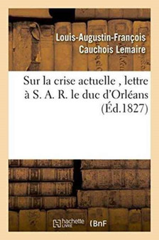 Sur La Crise Actuelle, Lettre A S. A. R. Le Duc d'Orleans 1827