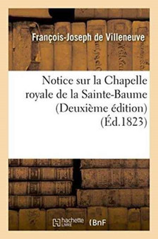 Notice Sur La Chapelle Royale de la Sainte-Baume . Deuxieme Edition