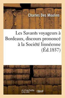 Les Savants Voyageurs A Bordeaux, Discours Prononce A La Societe Linneenne de Bordeaux, 1857