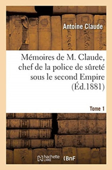 Memoires de M. Claude, Chef de la Police de Surete Sous Le Second Empire