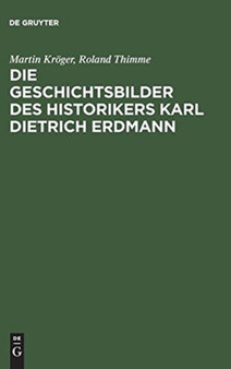Die Geschichtsbilder des Historikers Karl Dietrich Erdmann : Vom Dritten Reich zur Bundesrepublik