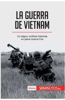 La guerra de Vietnam : Un tragico conflicto fratricida en plena Guerra Fria