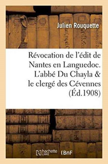 Etudes Sur La Revocation de l'Edit de Nantes En Languedoc. l'Abbe Du Chayla & Le Clerge Des Cevennes Etudes Sur La Revocation de l'Edit de Nantes En Languedoc. l'Abbe Du Chayla & Le Clerge Des Cevennes
