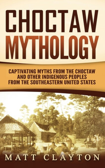 Choctaw Mythology : Captivating Myths from the Choctaw and Other Indigenous Peoples from the Southeastern United States
