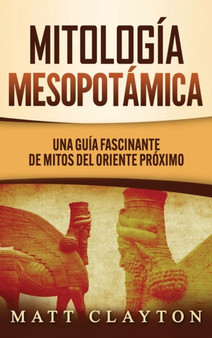 Mitologia Mesopotamica : Una Guia Fascinante de Mitos del Oriente Proximo