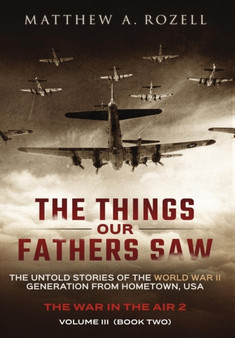 The Things Our Fathers Saw - Vol. 3, The War In The Air Book Two : The Untold Stories of the World War II Generation from Hometown, USA : 3
