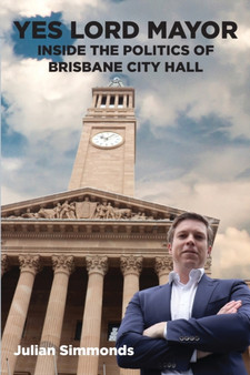 Yes Lord Mayor : Inside the Politics of Brisbane City Hall