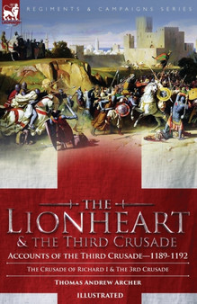 The Lionheart & the Third Crusade : Accounts of the Third Crusade-1198-1192, The Crusade of Richard I, 1189-92 and The 3rd Crusade