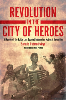 Revolution in the City of Heroes : A Memoir of the Battle that Sparked Indonesia's National Revolution