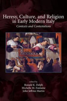 Heresy, Culture, and Religion in Early Modern Italy : Contexts and Contestations