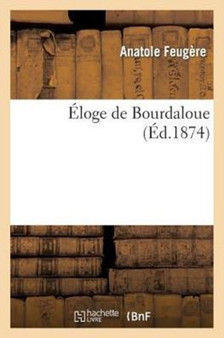Eloge de Bourdaloue : Discours Auquel l'Academie Francaise a Decerne Le Prix d'Eloquence Dans Sa Seance Publique Annuelle