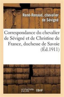 Correspondance Du Chevalier de Sevigne Et de Christine de France, Duchesse de Savoie