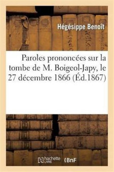 Paroles Prononcees Sur La Tombe de M. Boigeol-Japy, Le 27 Decembre 1866 : , Souvenir de M. Boigeol, Offert Par Sa Famille A Ses Amis