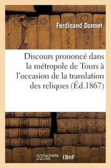Discours Prononce Dans La Metropole de Tours A l'Occasion de la Translation Des Reliques : de Saint Martin. 11 Novembre 1866