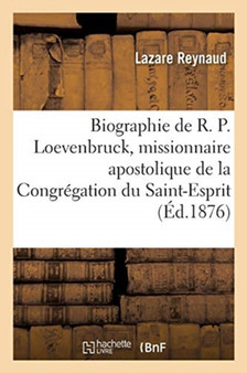 Biographie Sur Le R. P. Loevenbruck, Missionnaire Apostolique de la Congregation Du Saint-Esprit : Et de l'Immacule Coeur de Marie, Chanoine Honoraire de Marseille Et d'Angers