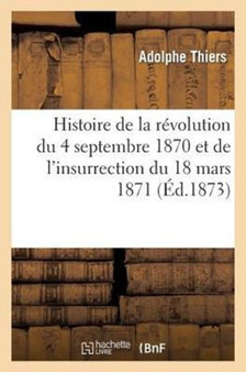 Histoire de la Revolution Du 4 Septembre 1870 Et de l'Insurrection Du 18 Mars 1871: Depositions : de M. Thiers Devant Les Commissions d'Enquete Parlementaire Du 4 Septembre Et Du 18 Mars
