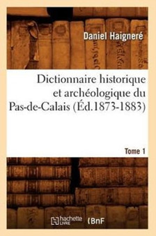 Dictionnaire Historique Et Archeologique Du Pas-De-Calais. Tome 1 (Ed.1873-1883)