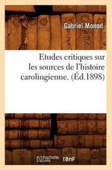 Etudes Critiques Sur Les Sources de l'Histoire Carolingienne. (Ed.1898)