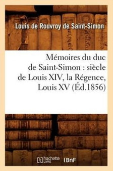 Memoires Du Duc de Saint-Simon: Siecle de Louis XIV, La Regence, Louis XV (Ed.1856)