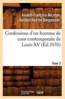 Confessions d'Un Homme de Cour Contemporain de Louis XV. Tome 3 (Ed.1830)