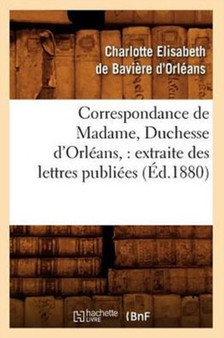 Correspondance de Madame, Duchesse d'Orleans: Extraite Des Lettres Publiees. Volume 2 (Ed.1880)