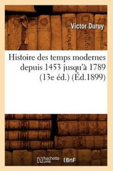 Histoire Des Temps Modernes Depuis 1453 Jusqu'a 1789 (13e Ed.) (Ed.1899)