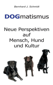DOGmatismus : Neue Perspektiven auf Mensch, Hund und Kultur DOGmatismus : Neue Perspektiven auf Mensch, Hund und Kultur